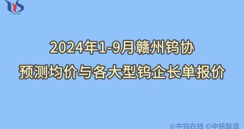 2024年1-9月贛州鎢協(xié)預(yù)測均價與各大型鎢企長單報價 2024年1-9月贛州鎢協(xié)預(yù)測均價